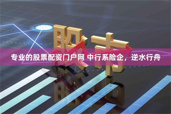 专业的股票配资门户网 中行系险企，逆水行舟