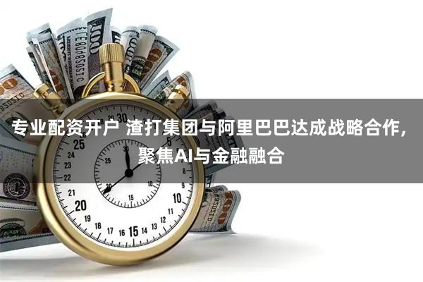 专业配资开户 渣打集团与阿里巴巴达成战略合作, 聚焦AI与金融融合