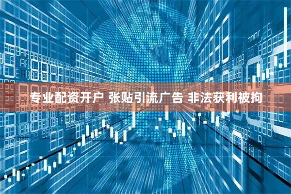 专业配资开户 张贴引流广告 非法获利被拘