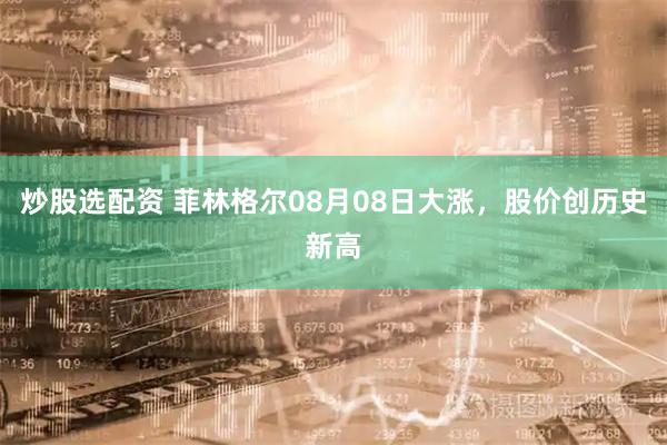 炒股选配资 菲林格尔08月08日大涨，股价创历史新高