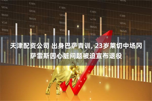 天津配资公司 出身巴萨青训, 23岁莱切中场冈萨雷斯因心脏问题被迫宣布退役