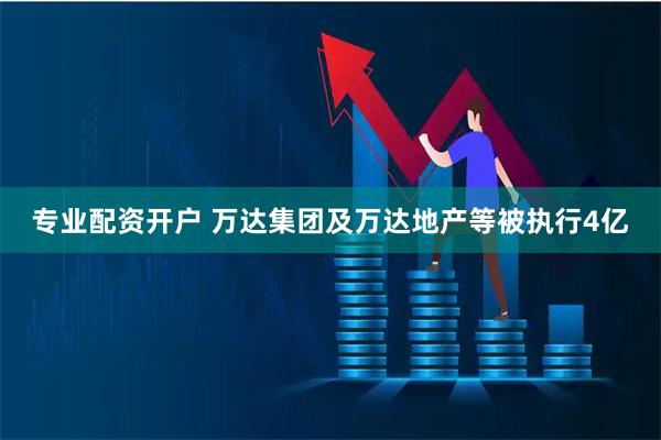 专业配资开户 万达集团及万达地产等被执行4亿