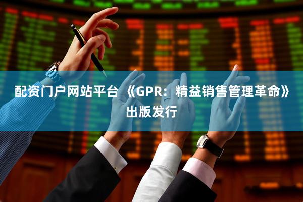 配资门户网站平台 《GPR：精益销售管理革命》出版发行