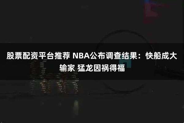 股票配资平台推荐 NBA公布调查结果：快船成大输家 猛龙因祸得福