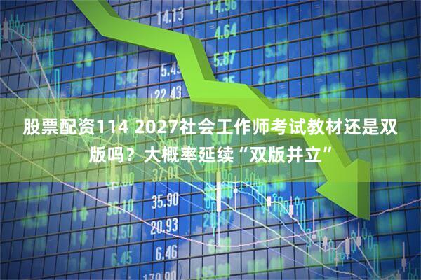 股票配资114 2027社会工作师考试教材还是双版吗?大概率延续“双版并立”