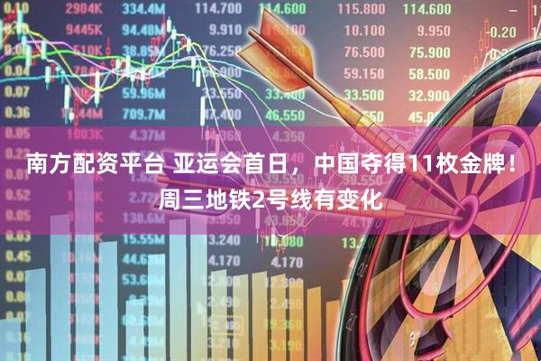 南方配资平台 亚运会首日，中国夺得11枚金牌！周三地铁2号线有变化